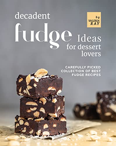 Decadent Fudge Ideas for All Dessert Lovers: Carefully Picked Collection of Best Fudge Recipes