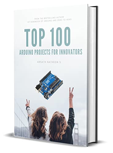 TOP 100 ARDUINO PROJECT FOR INNOVATORS: Getting started with Arduino Projects and Fast track your learning