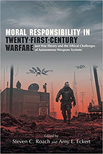 Moral Responsibility in Twenty First Century Warfare: Just War Theory and the Ethical Challenges of Autonomous Weapons S