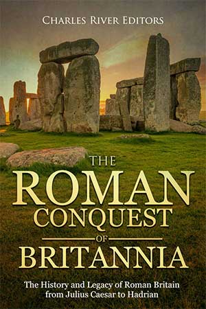 The Roman Conquest of Britannia: The History and Legacy of Roman Britain from Julius Caesar to Hadrian