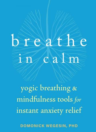 Breathe In Calm: Yogic Breathing and Mindfulness Tools for Instant Anxiety Relief (True PDF)