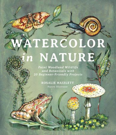 Watercolor in Nature: Paint Woodland Wildlife and Botanicals with 20 Beginner Friendly Projects (True EPUB)