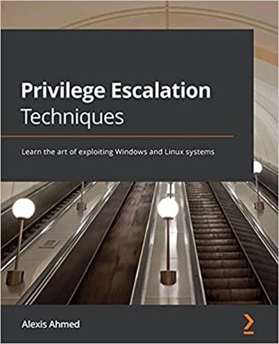Privilege Escalation Techniques: Learn the art of exploiting Windows and Linux systems (True PDF, EPUB)