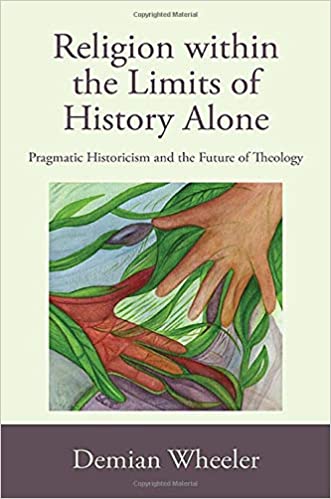 Religion within the Limits of History Alone: Pragmatic Historicism and the Future of Theology