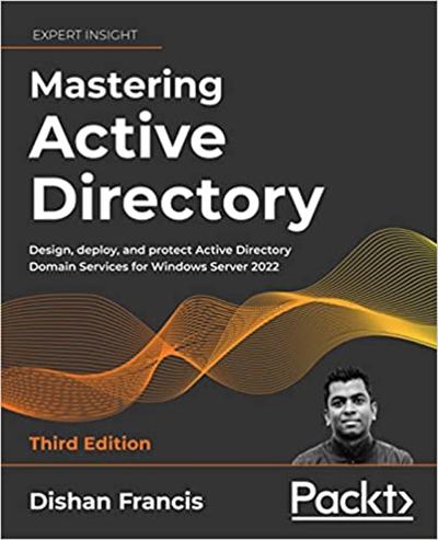 Mastering Active Directory: Design, deploy and protect Active Directory Domain Services for Windows Server 2022, 3rd Edition