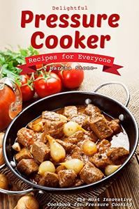 Delightful Pressure Cooker Recipes for Everyone: The Most Innovative Cookbook for Pressure Cooking