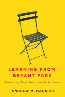 Learning From Bryant Park : Revitalizing Cities, Towns, and Public Spaces