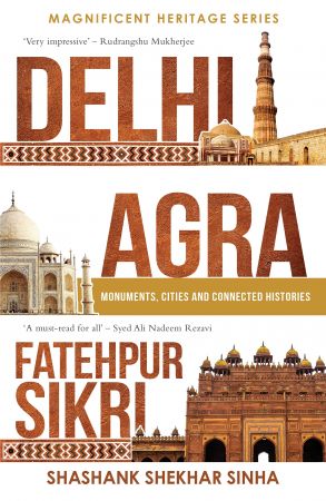 Delhi, Agra, Fatehpur Sikri : Monuments, Cities and Connected Histories Delhi, Agra, Fatehpur Sikri : Monuments, Cities and Connected Histories