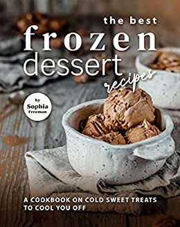 The Best Frozen Dessert Recipes: A Cookbook on Cold Sweet Treats to Cool You Off