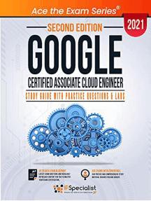 Google Certified Associate Cloud Engineer : Study Guide with Practice Questions and Labs - Second Edition 2021
