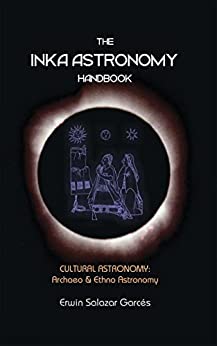 The Inka Astronomy Handbook: Cultural Astronomy: Archaeo & Ethno Astronomy