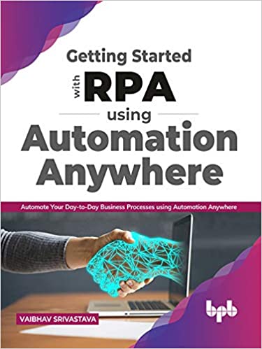 Getting started with RPA using Automation Anywhere: Automate your day to day Business Processes using Automation (True EPUB)