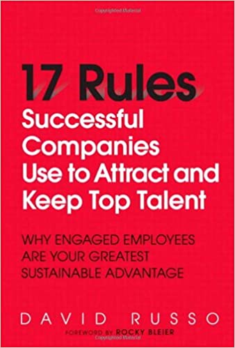 17 Rules Successful Companies Use to Attract and Keep Top Talent: Why Engaged Employees Are Your Greatest Sustainable Ad