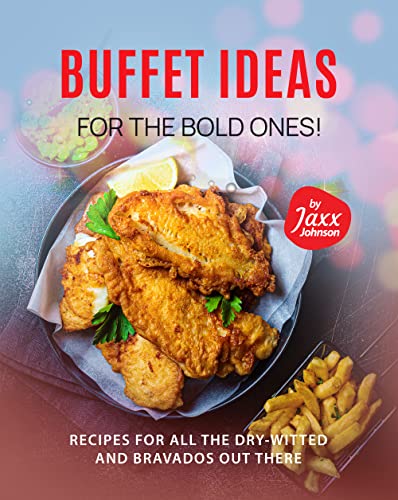 Buffet Ideas For The Bold Ones!: Recipes For All the Dry Witted and Bravados Out There