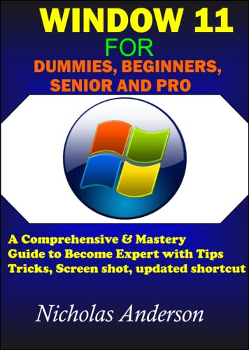 Window 11 Dummies, Beginners, Senior And Pro: A Comprehensive & Mastery Guide To Become Expert With Tips, Tricks