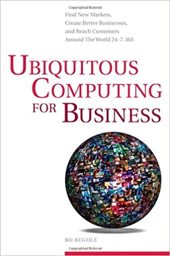 Ubiquitous Computing for Business: Find New Markets, Create Better Businesses, and Reach Customers Around the World 24 7