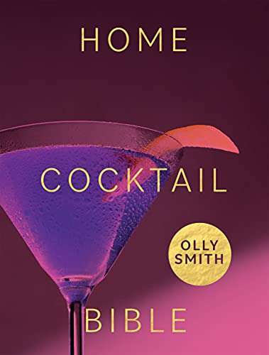 Home Cocktail Bible: Every Cocktail Recipe You'll Ever Need   Over 200 Classics and New Inventions