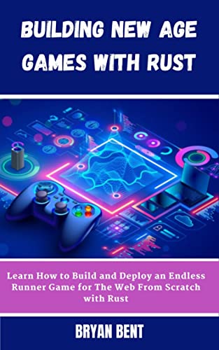 Building New Age Games with Rust : Learn How to Build and Deploy Games for The Web From Scratch with Rust