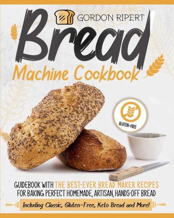 Bread Machine Cookbook: Guidebook With The Best Ever Bread Maker Recipes for Baking Perfect Homemade, Artisan, Hands Off Bread