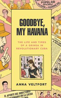 Goodbye, My Havana : The Life and Times of a Gringa in Revolutionary Cuba