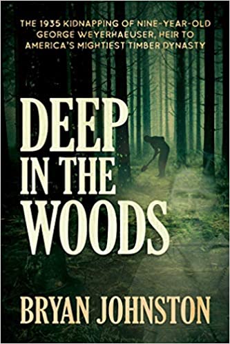 Deep in the Woods: The 1935 Kidnapping of Nine Year Old George Weyerhaeuser, Heir to America's Mightiest Timber Dynasty