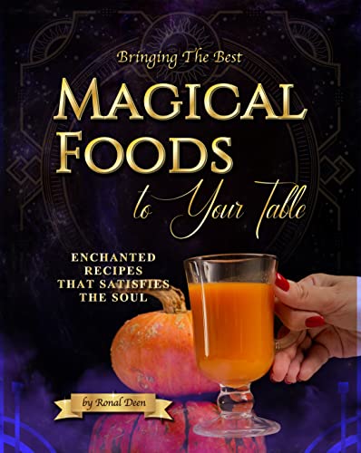 Bringing The Best Magical Foods To Your Table: Enchanted Recipes That Satisfies The Soul