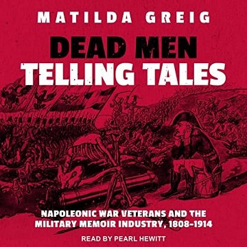 Dead Men Telling Tales: Napoleonic War Veterans and the Military Memoir Industry, 1808 1914 [Audiobook]