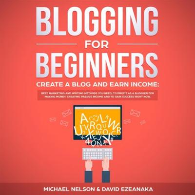 Blogging for Beginners, Create a Blog and Earn Income: Best Marketing and Writing Methods... [Audiobook]