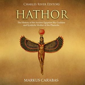 Hathor: The History of the Ancient Egyptian Sky Goddess and Symbolic Mother of the Pharaohs [Audiobook]