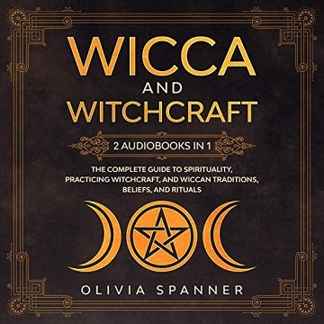 Wicca and Witchcraft: 2 Audiobooks in 1: The Complete Guide to Spirituality, Practicing Witchcraft Wiccan Traditions [Audiobook]