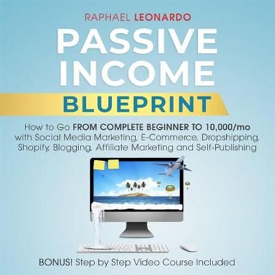 Passive Income Blueprint: How to Go from Complete Beginner to 10000/Mo with Social Media Marketing, ECommerce [Audiobook]