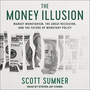 The Money Illusion: Market Monetarism, the Great Recession, and the Future of Monetary Policy [Audiobook]