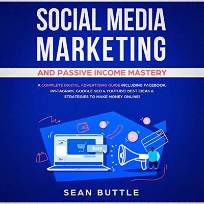Social Media Marketing and Passive Income Mastery: A Complete Digital Advertising Guide Including Facebook [Audiobook]