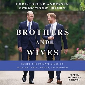 Brothers and Wives: Inside the Private Lives of William, Kate, Harry, and Meghan [Audiobook]