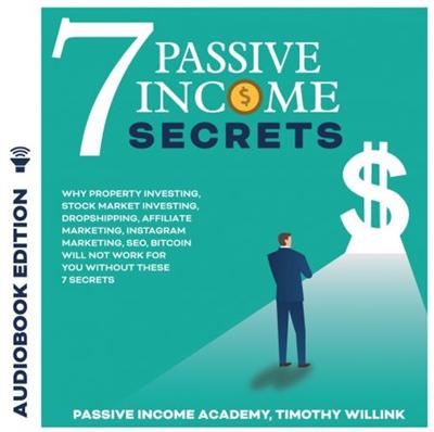 7 Passive Income Secrets: Why Property Investing, Stock Market Investing, Dropshipping, Affiliate Marketing [Audiobook]