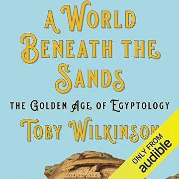 A World Beneath the Sands: The Golden Age of Egyptology [Audiobook]