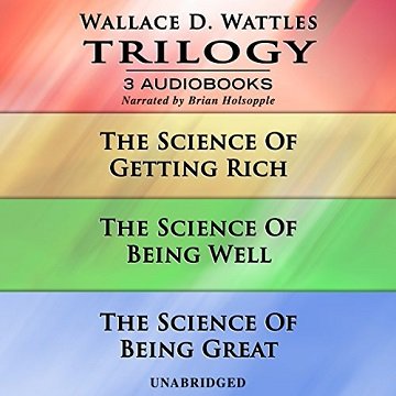 Wallace D. Wattles Trilogy: The Science of Getting Rich, The Science of Being Well, and The Science of Being Great [Audiobook]