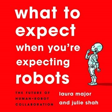 What to Expect When You're Expecting Robots: The Future of Human Robot Collaboration [Audiobook]