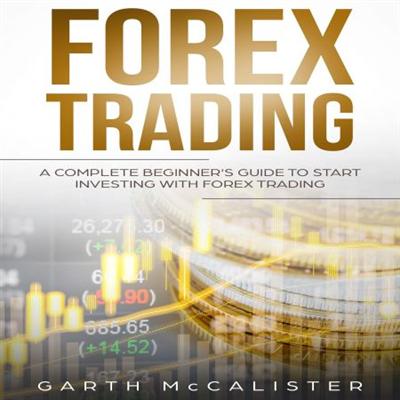 Forex Trading: A Complete Beginner's Guide To Start Investing With Forex Trading [Audiobook]