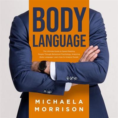 Body Language: The Ultimate Guide to Speed Reading People Through Behavioral Psychology, Analyzing Body Language [Audiobook]