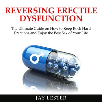 Reversing Erectile Dysfunction: Keep Rock Hard Erections and Enjoy the Best Sex of Your Life [Audiobook]
