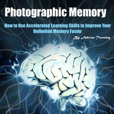 Photographic Memory: How to Use Accelerated Learning Skills to Improve Your Unlimited Memory Faster [Audiobook]