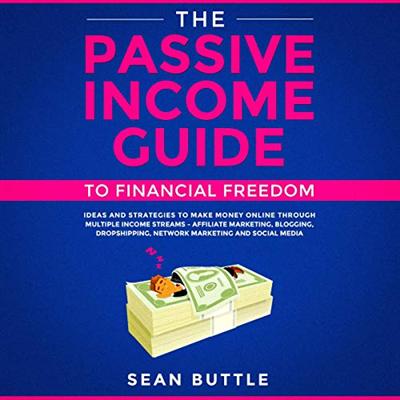 The Passive Income Guide to Financial Freedom: Ideas and Strategies to Make Money Online Through Multiple Income... [Audiobook]