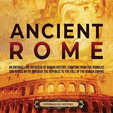 Ancient Rome: An Enthralling Overview of Roman History, Starting from the Romulus and Remus Myth through [Audiobook]
