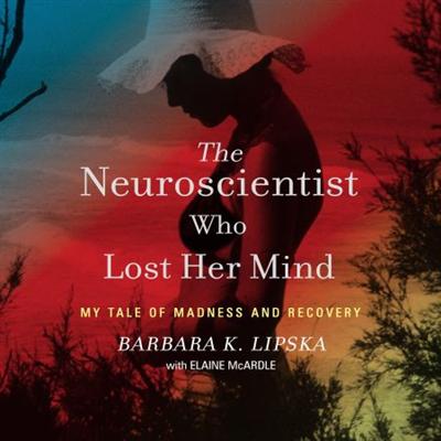 The Neuroscientist Who Lost Her Mind: My Tale of Madness and Recovery [Audiobook]