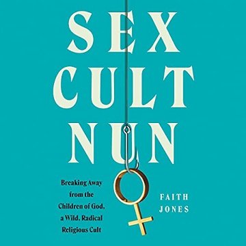 Sex Cult Nun: Breaking Away from the Children of God, a Wild, Radical Religious Cult [Audiobook]