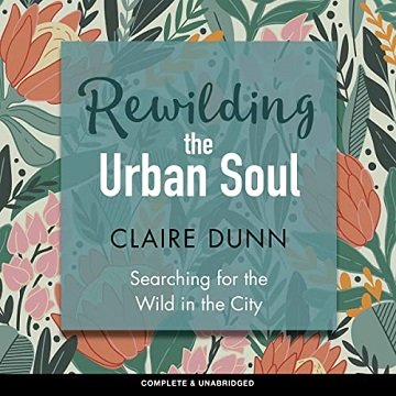 Rewilding the Urban Soul: Searching for the Wild in the City [Audiobook]