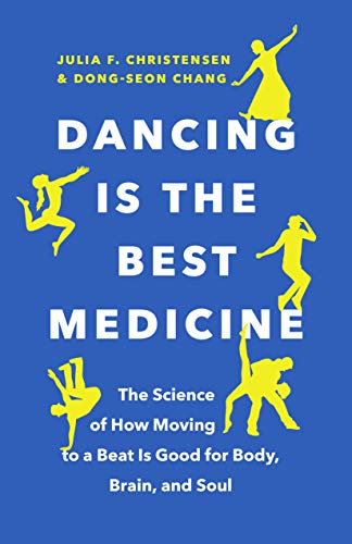 Dancing Is the Best Medicine The Science of How Moving to a Beat Is Good for Body, Brain, and Soul
