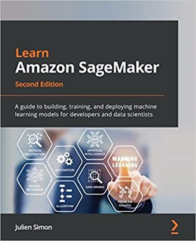 Learn Amazon SageMaker A guide to building, training, and deploying machine learning models for developers, 2nd Edition