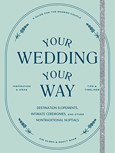 Your Wedding, Your Way The Modern Couple's Guide to Destination Elopements, Courthouse Ceremonies, Intimate Dinner Parties
